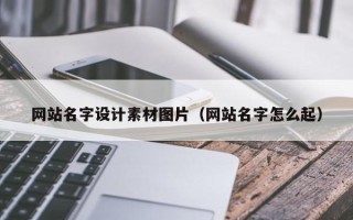 锦州网站名字设计素材图片（网站名字怎么起）